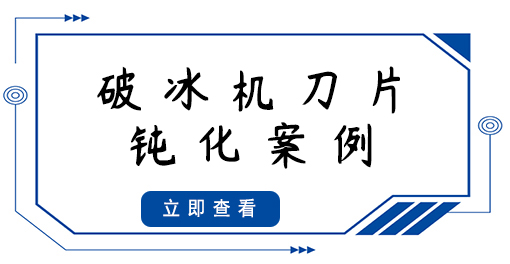 破冰機(jī)刀片鈍化案例